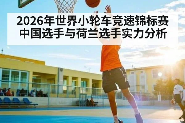 2026年世界小轮车竞速锦标赛中国选手与荷兰选手实力分析
